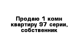 Продаю 1 комн квартиру 97 серии, собственник 